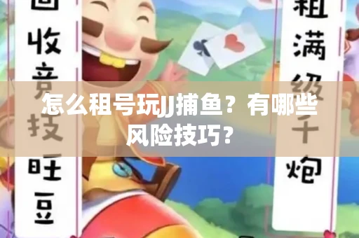 怎么租号玩JJ捕鱼？有哪些风险技巧？